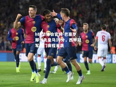 hth华体会官网-巴塞罗那领先皇马10分，西甲冠军热门赛程来袭
