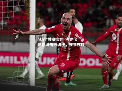 hth华体会官网-佛罗伦萨客场击败切沃，迎来连胜