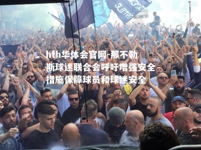 hth华体会官网-那不勒斯球迷联合会呼吁增强安全措施保障球员和球迷安全