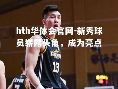 hth华体会官网-新秀球员崭露头角，成为亮点