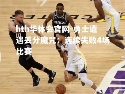 hth华体会官网-勇士遭遇丢分魔咒：连续失败4场比赛