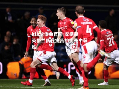 hth华体会官网-安德森英格兰队在痛苦的比赛中获胜