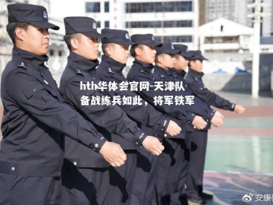 hth华体会官网-天津队备战练兵如此，将军铁军