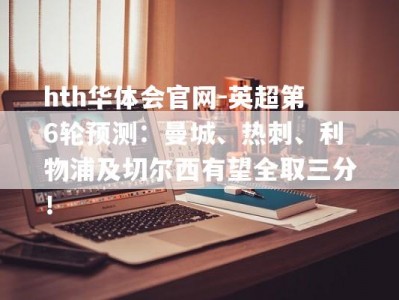 hth华体会官网-英超第6轮预测：曼城、热刺、利物浦及切尔西有望全取三分！