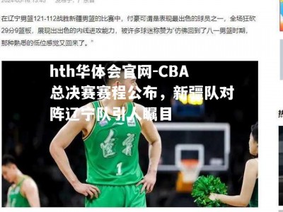 hth华体会官网-CBA总决赛赛程公布，新疆队对阵辽宁队引人瞩目