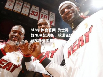 hth华体会官网-勇士再战NBA总决赛，球迷雀跃迎接新赛季揭幕