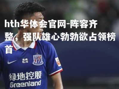 hth华体会官网-阵容齐整，强队雄心勃勃欲占领榜首