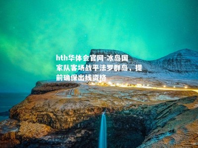 hth华体会官网-冰岛国家队客场战平法罗群岛，提前确保出线资格