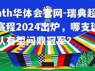 hth华体会官网-瑞典超赛程2024出炉，哪支球队有望问鼎冠军？