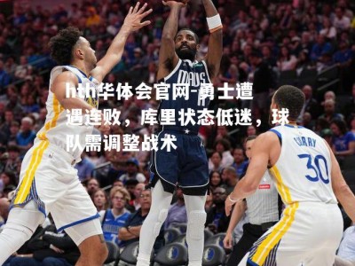 hth华体会官网-勇士遭遇连败，库里状态低迷，球队需调整战术