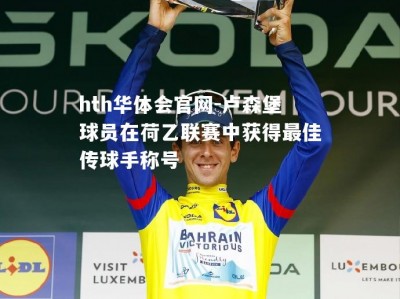 hth华体会官网-卢森堡球员在荷乙联赛中获得最佳传球手称号