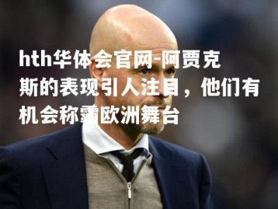 hth华体会官网-阿贾克斯的表现引人注目，他们有机会称霸欧洲舞台