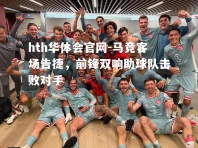 hth华体会官网-马竞客场告捷，前锋双响助球队击败对手