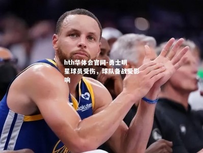 hth华体会官网-勇士明星球员受伤，球队备战受影响