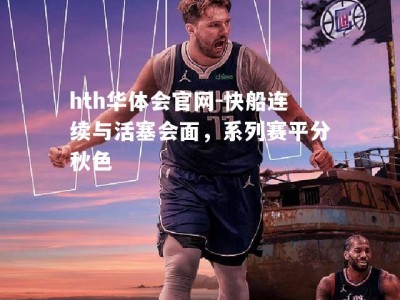 hth华体会官网-快船连续与活塞会面，系列赛平分秋色
