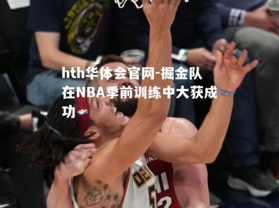 hth华体会官网-掘金队在NBA季前训练中大获成功