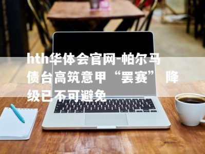 hth华体会官网-帕尔马债台高筑意甲“罢赛” 降级已不可避免