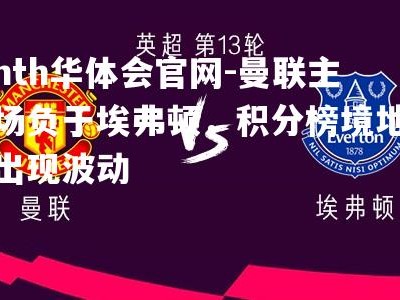 hth华体会官网-曼联主场负于埃弗顿，积分榜境地出现波动