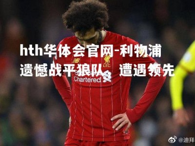 hth华体会官网-利物浦遗憾战平狼队，遭遇领先