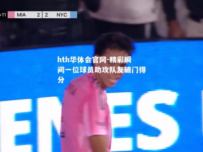 hth华体会官网-精彩瞬间一位球员助攻队友破门得分