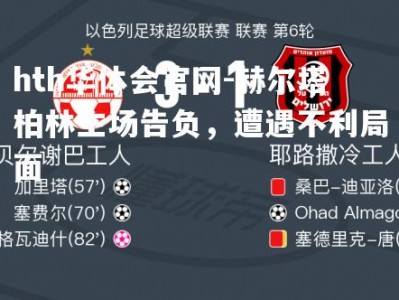 hth华体会官网-赫尔塔柏林主场告负，遭遇不利局面