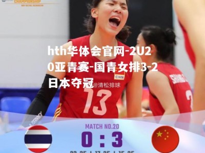 hth华体会官网-2U20亚青赛-国青女排3-2日本夺冠