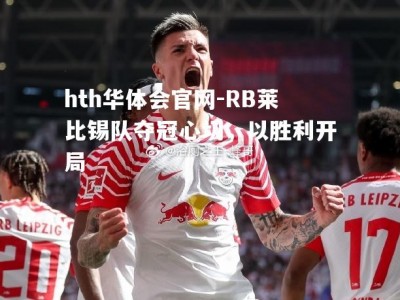 hth华体会官网-RB莱比锡队夺冠心切，以胜利开局