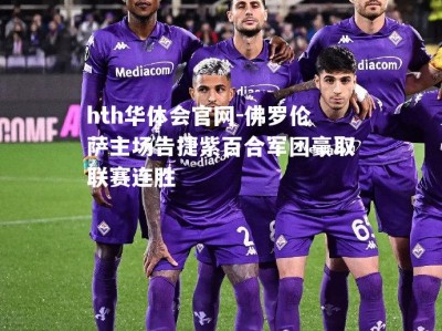 hth华体会官网-佛罗伦萨主场告捷紫百合军团豪取联赛连胜