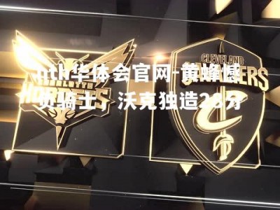 hth华体会官网-黄蜂憾负骑士，沃克独造28分