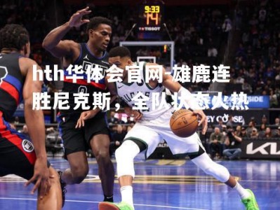 hth华体会官网-雄鹿连胜尼克斯，全队状态火热