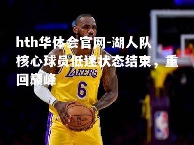 hth华体会官网-湖人队核心球员低迷状态结束，重回巅峰