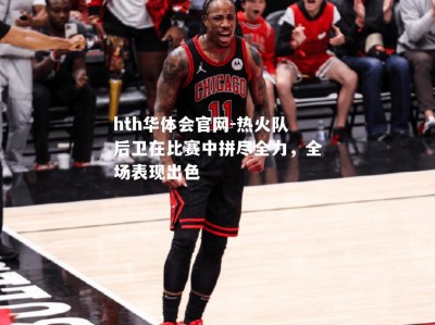 hth华体会官网-热火队后卫在比赛中拼尽全力，全场表现出色