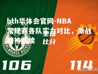 hth华体会官网-NBA常规赛各队实力对比，激战期待再续