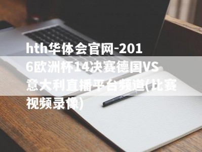 hth华体会官网-2016欧洲杯14决赛德国VS意大利直播平台频道(比赛视频录像)