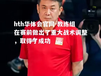 hth华体会官网-教练组在赛前做出了重大战术调整，取得了成功