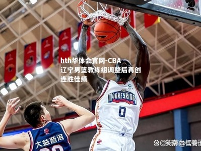 hth华体会官网-CBA辽宁男篮教练组调整后再创连胜佳绩