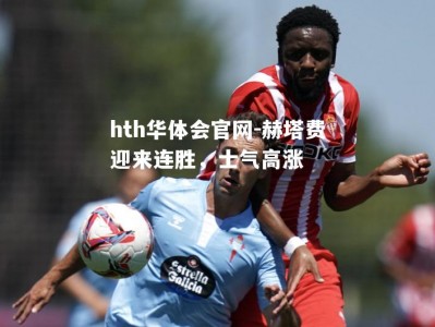 hth华体会官网-赫塔费迎来连胜，士气高涨
