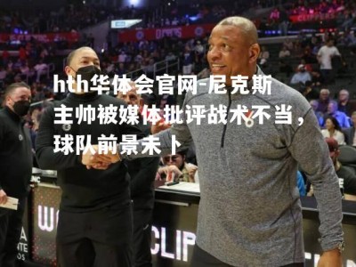 hth华体会官网-尼克斯主帅被媒体批评战术不当，球队前景未卜