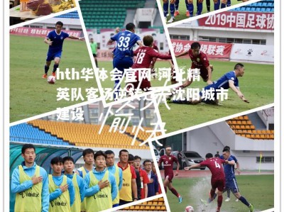 hth华体会官网-河北精英队客场逆转辽宁沈阳城市建设
