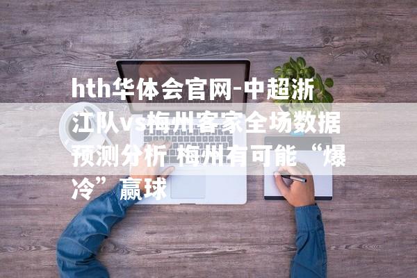 hth华体会官网-中超浙江队vs梅州客家全场数据预测分析 梅州有可能“爆冷”赢球