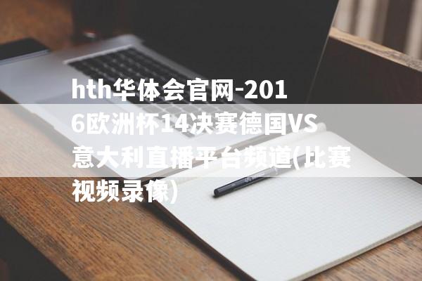 hth华体会官网-2016欧洲杯14决赛德国VS意大利直播平台频道(比赛视频录像)