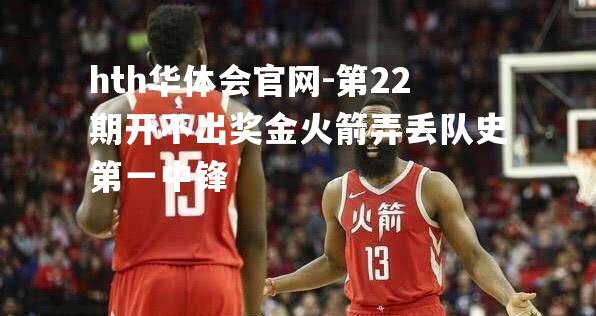 第22期开不出奖金火箭弄丢队史第一中锋