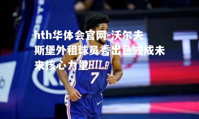 沃尔夫斯堡外租球员秀出色或成未来核心力量