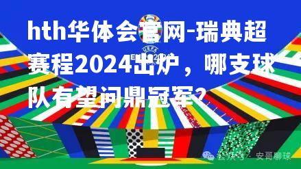 瑞典超赛程2024出炉，哪支球队有望问鼎冠军？