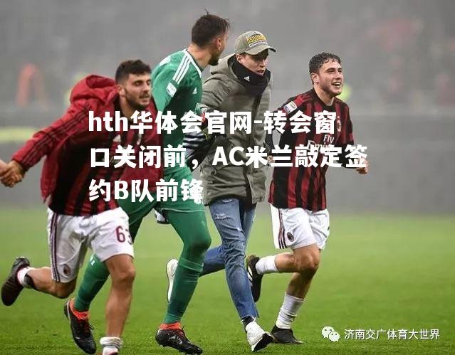 转会窗口关闭前，AC米兰敲定签约B队前锋