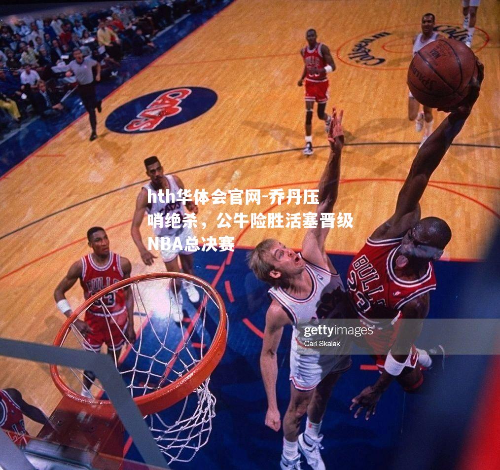 乔丹压哨绝杀，公牛险胜活塞晋级NBA总决赛