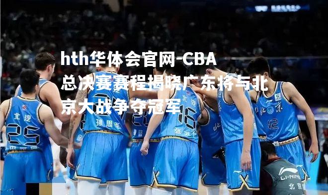 CBA总决赛赛程揭晓广东将与北京大战争夺冠军