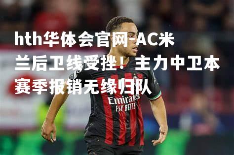 AC米兰后卫线受挫！主力中卫本赛季报销无缘归队