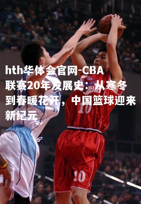 CBA联赛20年发展史：从寒冬到春暖花开，中国篮球迎来新纪元