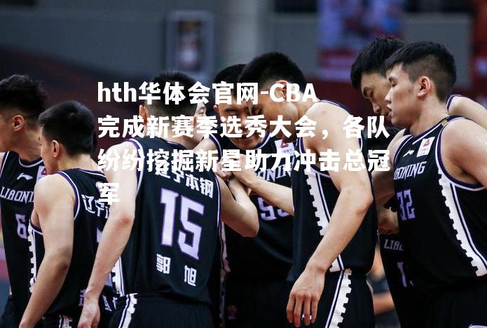 CBA完成新赛季选秀大会，各队纷纷挖掘新星助力冲击总冠军